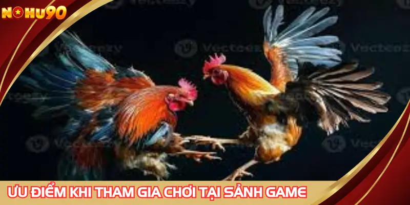 Ưu điểm khi tham gia chơi tại sảnh game